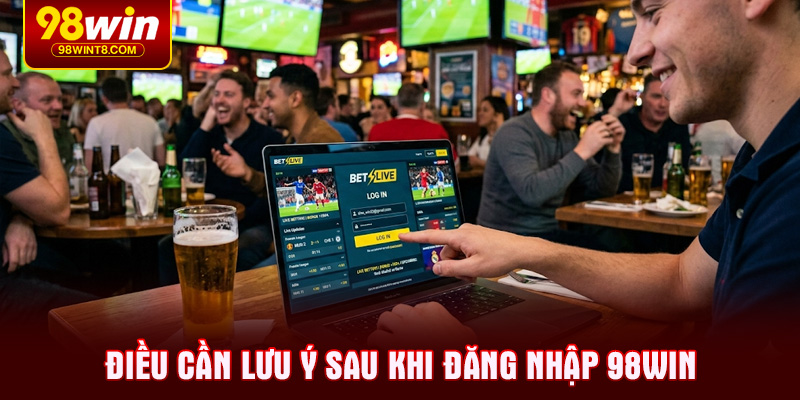 Điều cần lưu ý sau khi Đăng nhập 98WIN